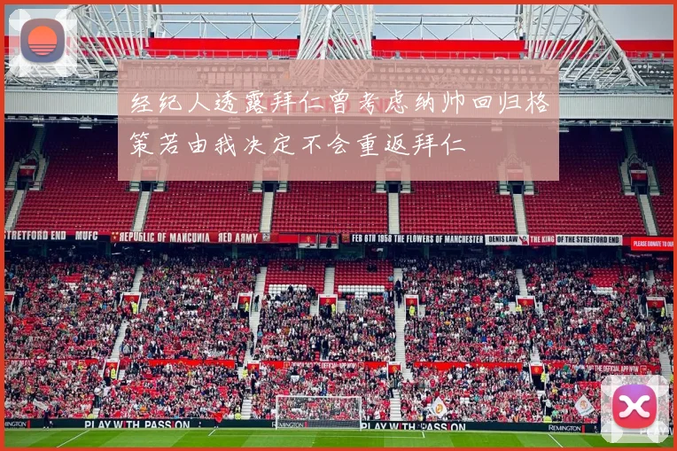 经纪人透露拜仁曾考虑纳帅回归格策若由我决定不会重返拜仁
